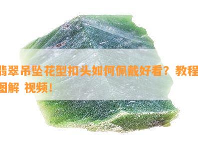 翡翠吊坠花型扣头如何佩戴好看？教程 图解 视频！