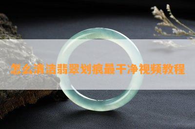 怎么清洁翡翠划痕最干净视频教程