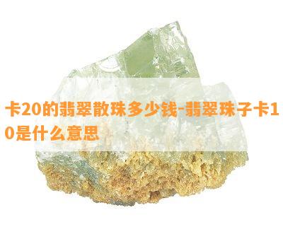 卡20的翡翠散珠多少钱-翡翠珠子卡10是什么意思