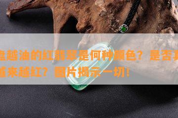 越盘越油的红翡翠是何种颜色？是否真的会越来越红？图片揭示一切！