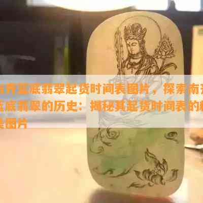 南齐蓝底翡翠起货时间表图片，探索南齐蓝底翡翠的历史：揭秘其起货时间表的精美图片