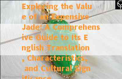 Exploring the Value of an Expensive Jade: A Comprehensive Guide to Its English Translation, Characteristics, and Cultural Significance