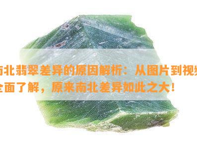 南北翡翠差异的原因解析：从图片到视频全面了解，原来南北差异如此之大！