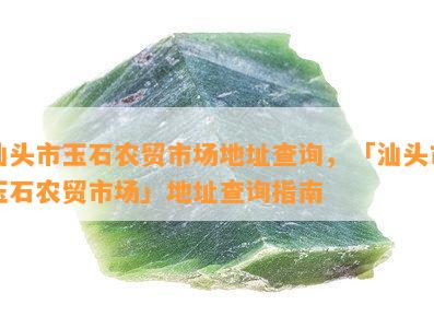 汕头市玉石农贸市场地址查询，「汕头市玉石农贸市场」地址查询指南