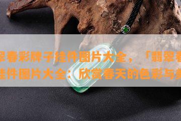 翡翠春彩牌子挂件图片大全，「翡翠春彩」挂件图片大全：欣赏春天的色彩与美丽