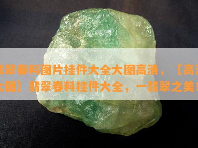 翡翠春料图片挂件大全大图高清，【高清大图】翡翠春料挂件大全，一翡翠之美！