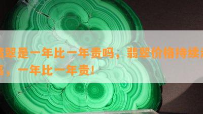 翡翠是一年比一年贵吗，翡翠价格持续走高，一年比一年贵！