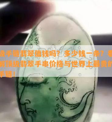 顶级手链翡翠值钱吗？多少钱一条？看图了解顶级翡翠手串价格与世界上最贵的翡翠手链！