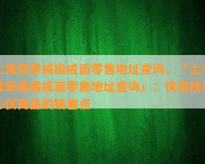 上海翡翠戒指戒面零售地址查询，「上海翡翠戒指戒面零售地址查询」：快速找到心仪商品的销售点