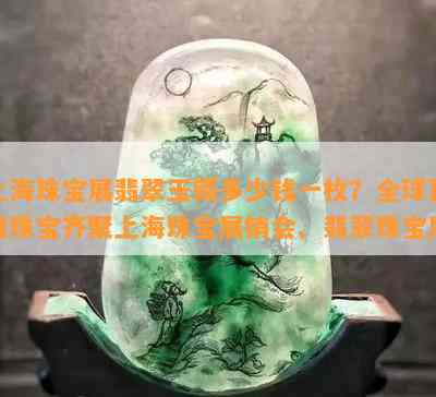 上海珠宝展翡翠玉镯多少钱一枚？全球顶级珠宝齐聚上海珠宝展销会、翡翠珠宝展