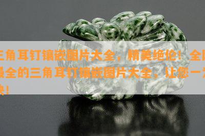 三角耳钉镶嵌图片大全，精美绝伦！全网最全的三角耳钉镶嵌图片大全，让您一为快！