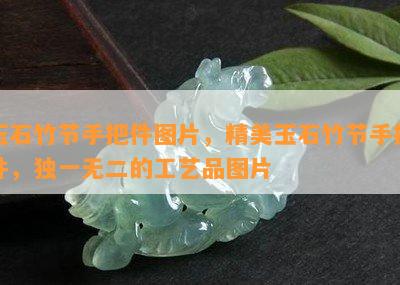 玉石竹节手把件图片，精美玉石竹节手把件，独一无二的工艺品图片