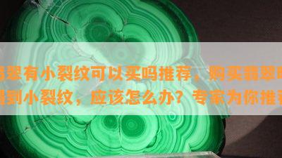 翡翠有小裂纹可以买吗推荐，购买翡翠时遇到小裂纹，应该怎么办？专家为你推荐