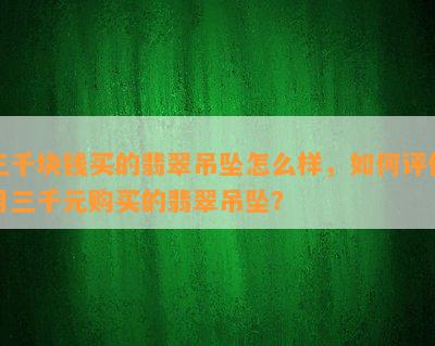 三千块钱买的翡翠吊坠怎么样，如何评价用三千元购买的翡翠吊坠？