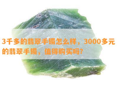 3千多的翡翠手镯怎么样，3000多元的翡翠手镯，值得购买吗？