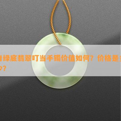 青绿底翡翠叮当手镯价值如何？价格是多少？