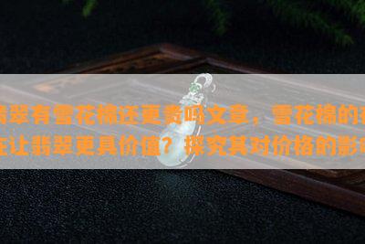 翡翠有雪花棉还更贵吗文章，雪花棉的存在让翡翠更具价值？探究其对价格的影响