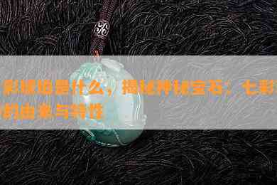 七彩琥珀是什么，揭秘神秘宝石：七彩琥珀的由来与特性