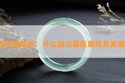 雪花棉翡翠：什么做法最能展现其美感？