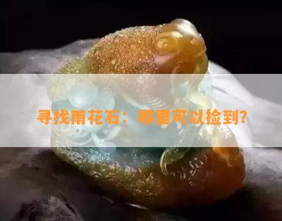 寻找雨花石：哪里可以捡到？