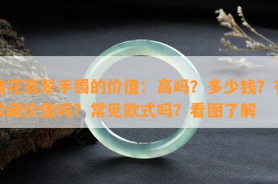 雕花翡翠手镯的价值：高吗？多少钱？有收藏价值吗？常见款式吗？看图了解