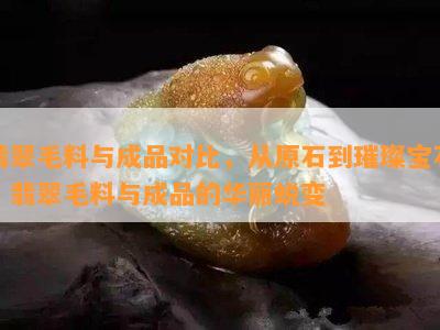 翡翠毛料与成品对比，从原石到璀璨宝石：翡翠毛料与成品的华丽蜕变