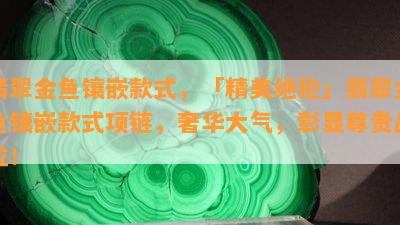 翡翠金鱼镶嵌款式，「精美绝伦」翡翠金鱼镶嵌款式项链，奢华大气，彰显尊贵品位！