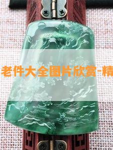 翡翠极品老件大全图片欣赏-精品老翡翠欣赏