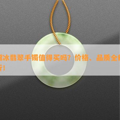 糯冰翡翠手镯值得买吗？价格、品质全解析！