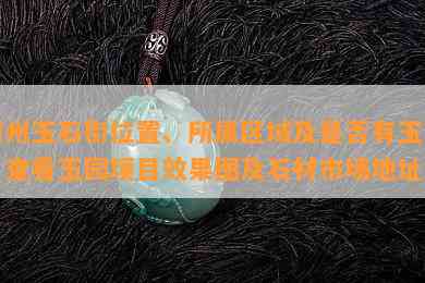 随州玉石街位置、所属区域及是否有玉石？查看玉园项目效果图及石材市场地址