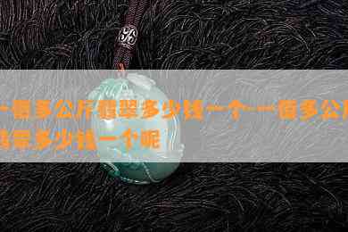 一佰多公斤翡翠多少钱一个-一佰多公斤翡翠多少钱一个呢