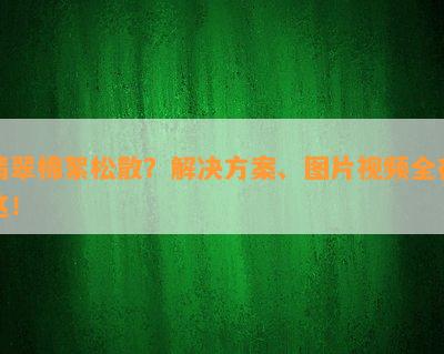 翡翠棉絮松散？解决方案、图片视频全在这！