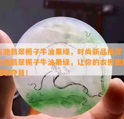 古驰翡翠栀子牛油果绿，时尚新品推荐：古驰翡翠栀子牛油果绿，让你的衣橱更加耀眼夺目！